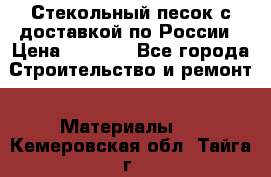  Стекольный песок с доставкой по России › Цена ­ 1 190 - Все города Строительство и ремонт » Материалы   . Кемеровская обл.,Тайга г.